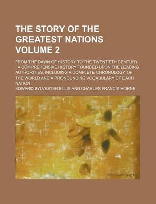 Book cover for The Story of the Greatest Nations Volume 2; From the Dawn of History to the Twentieth Century a Comprehensive History Founded Upon the Leading Authorities, Including a Complete Chronology of the World and a Pronouncing Vocabulary of Each Nation