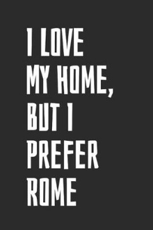 Cover of I Love My Home, But I Prefer Rome