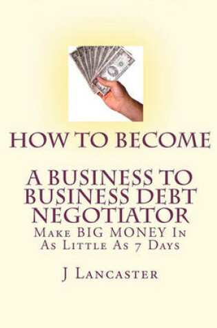 Cover of How To Become A BUSINESS TO BUSINESS DEBT NEGOTIATOR