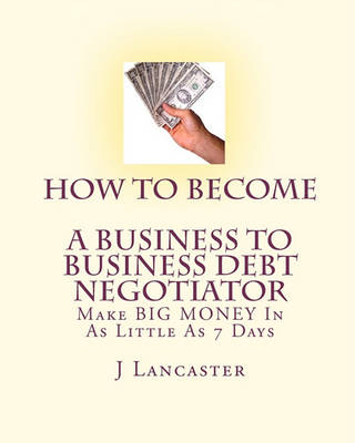 Book cover for How To Become A BUSINESS TO BUSINESS DEBT NEGOTIATOR