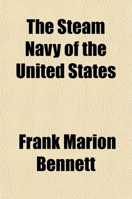 Book cover for The Steam Navy of the United States (Volume 1); A History of the Growth of the Steam Vessel of War in the U.S. Navy, and of the Naval Engineer Corps