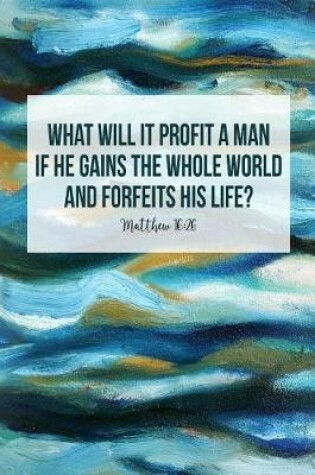 Cover of What Will It Profit a Man, If He Gains the Whole World, and Forfeits His Life?