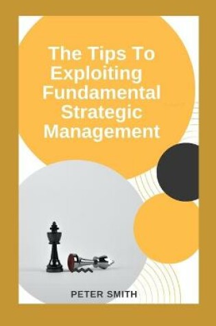 Cover of The Tips To Exploiting Fundamentals Strategic Management
