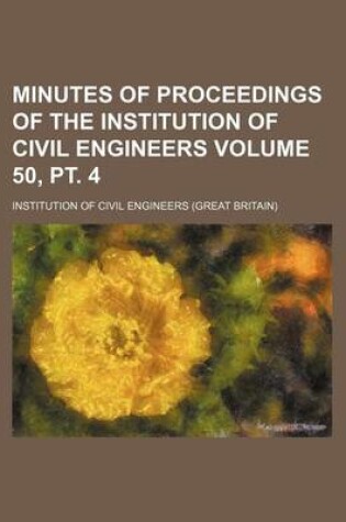 Cover of Minutes of Proceedings of the Institution of Civil Engineers Volume 50, PT. 4