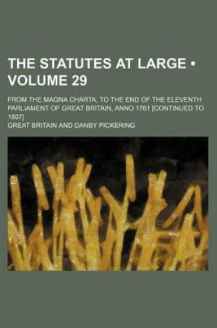 Cover of The Statutes at Large (Volume 29); From the Magna Charta, to the End of the Eleventh Parliament of Great Britain, Anno 1761 [Continued to 1807]