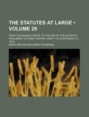 Book cover for The Statutes at Large (Volume 29); From the Magna Charta, to the End of the Eleventh Parliament of Great Britain, Anno 1761 [Continued to 1807]