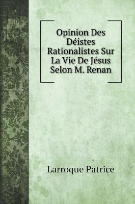 Cover of Opinion Des Deistes Rationalistes Sur La Vie De Jesus Selon M. Renan