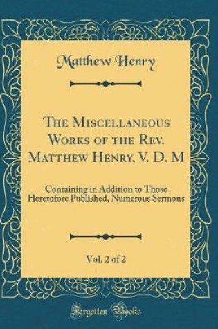 Cover of The Miscellaneous Works of the Rev. Matthew Henry, V. D. M, Vol. 2 of 2