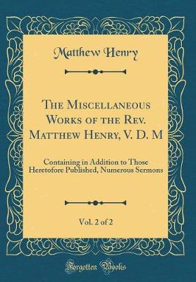 Book cover for The Miscellaneous Works of the Rev. Matthew Henry, V. D. M, Vol. 2 of 2