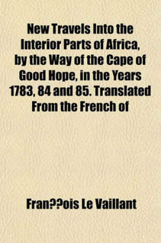 Cover of New Travels Into the Interior Parts of Africa, by the Way of the Cape of Good Hope, in the Years 1783, 84 and 85. Translated from the French of Le Vaillant. Illustrated with a Map, in Three Volumes Volume 2