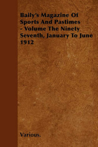 Cover of Baily's Magazine Of Sports And Pastimes - Volume The Ninety Seventh, January To June 1912