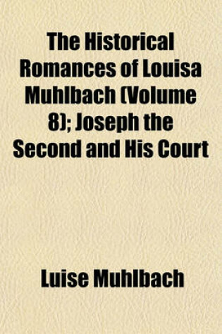 Cover of The Historical Romances of Louisa Muhlbach Volume 8; Joseph the Second and His Court