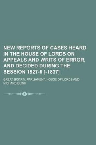 Cover of New Reports of Cases Heard in the House of Lords on Appeals and Writs of Error, and Decided During the Session 1827-8 [-1837] Volume 3