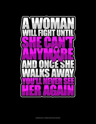Book cover for A Woman Will Fight Until She Can't Anymore And Once She Walks Away You'll Never See Her Again