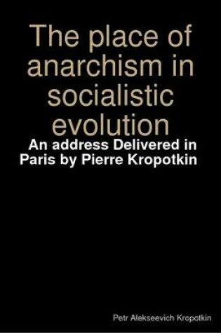 Cover of The Place of Anarchism in Socialistic Evolution; an Address Delivered in Paris by Pierre Kropotkin ([n.D.])