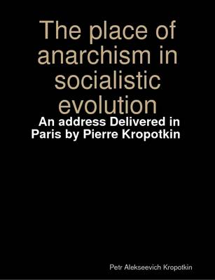 Book cover for The Place of Anarchism in Socialistic Evolution; an Address Delivered in Paris by Pierre Kropotkin ([n.D.])