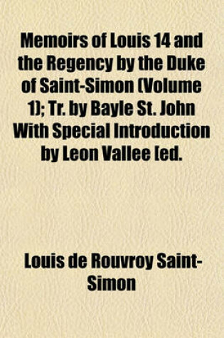 Cover of Memoirs of Louis 14 and the Regency by the Duke of Saint-Simon (Volume 1); Tr. by Bayle St. John with Special Introduction by Leon Vallee [Ed.