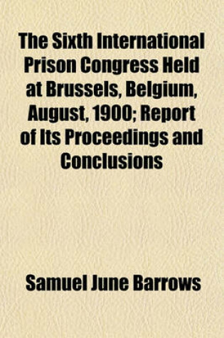 Cover of The Sixth International Prison Congress Held at Brussels, Belgium, August, 1900; Report of Its Proceedings and Conclusions