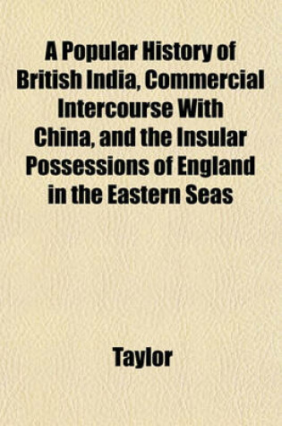 Cover of A Popular History of British India, Commercial Intercourse with China, and the Insular Possessions of England in the Eastern Seas