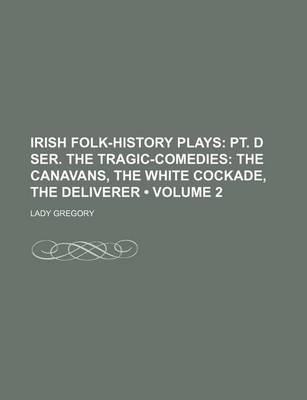 Book cover for Irish Folk-History Plays (Volume 2 ); PT. D Ser. the Tragic-Comedies the Canavans, the White Cockade, the Deliverer