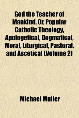 Book cover for God the Teacher of Mankind, Or, Popular Catholic Theology, Apologetical, Dogmatical, Moral, Liturgical, Pastoral, and Ascetical (Volume 2)