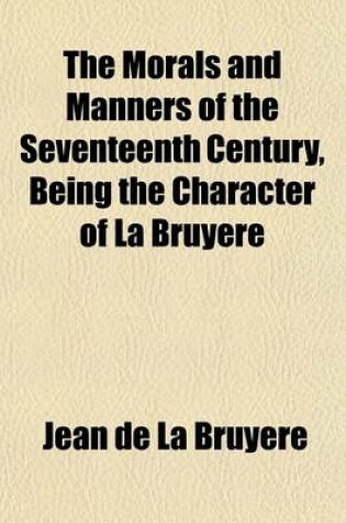 Cover of The Morals and Manners of the Seventeenth Century, Being the Character of La Bruyere