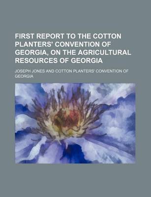 Book cover for First Report to the Cotton Planters' Convention of Georgia, on the Agricultural Resources of Georgia