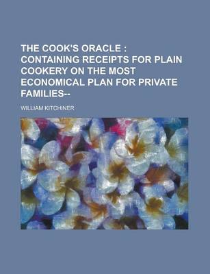 Book cover for The Cook's Oracle; Containing Receipts for Plain Cookery on the Most Economical Plan for Private Families--