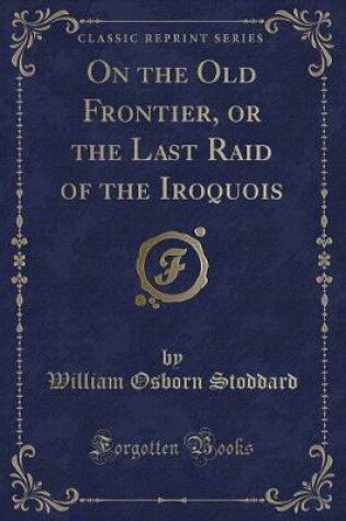 Cover of On the Old Frontier, or the Last Raid of the Iroquois (Classic Reprint)