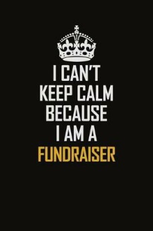 Cover of I Can't Keep Calm Because I Am A Fundraiser