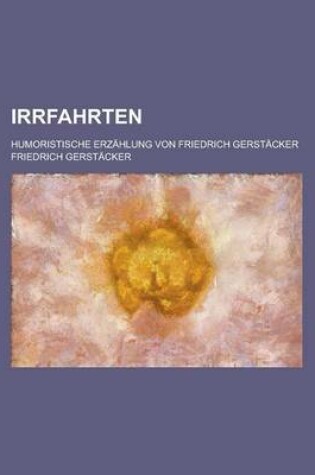 Cover of Irrfahrten; Humoristische Erzahlung Von Friedrich Gerstacker