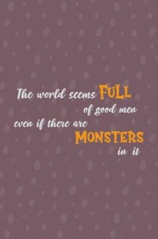 Cover of The World Seems Full Of Good Men Even If There Are Monsters In It