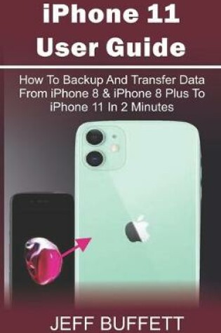 Cover of iPhone 11 User Guide - How To Backup And Transfer Data From iPhone 8 & iPhone 8 Plus To iPhone 11 In 2 Minutes