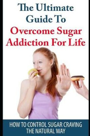 Cover of The Ultimate Guide to Overcome Sugar Addiction for Life