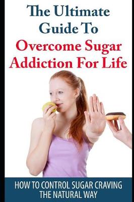 Book cover for The Ultimate Guide to Overcome Sugar Addiction for Life