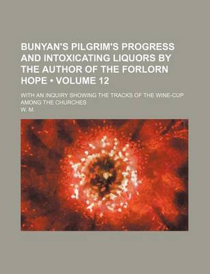 Book cover for Bunyan's Pilgrim's Progress and Intoxicating Liquors by the Author of the Forlorn Hope (Volume 12); With an Inquiry Showing the Tracks of the Wine-Cup Among the Churches