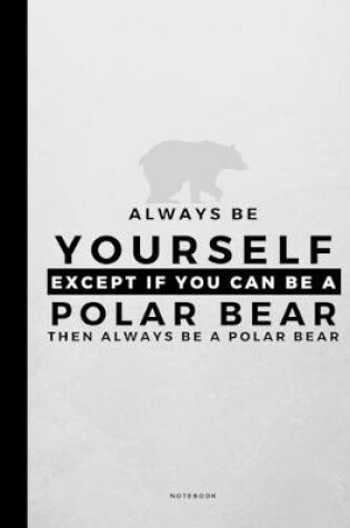 Cover of Always Be Yourself Except If You Can Be A Polar Bear