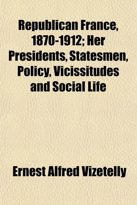 Book cover for Republican France, 1870-1912; Her Presidents, Statesmen, Policy, Vicissitudes and Social Life