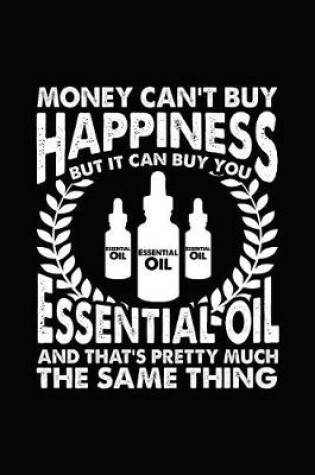 Cover of Money Can't Buy Happiness But It Can Buy You Essential Oil and That's Pretty Much the Same Thing