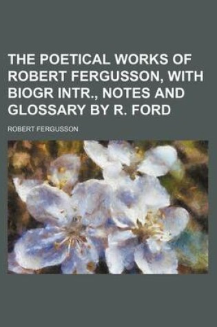 Cover of The Poetical Works of Robert Fergusson, with Biogr Intr., Notes and Glossary by R. Ford