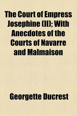Book cover for The Court of Empress Josephine (II); With Anecdotes of the Courts of Navarre and Malmaison