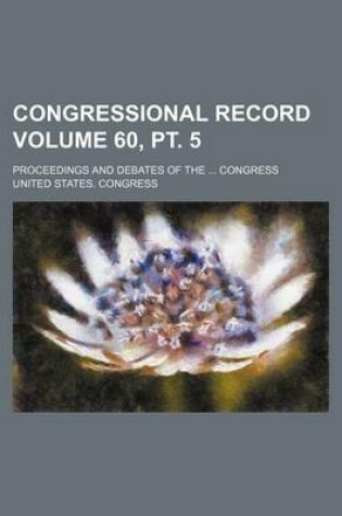 Cover of Congressional Record Volume 60, PT. 5; Proceedings and Debates of the ... Congress