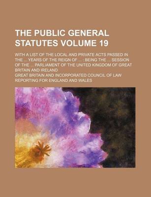 Book cover for The Public General Statutes Volume 19; With a List of the Local and Private Acts Passed in the ... Years of the Reign of ...