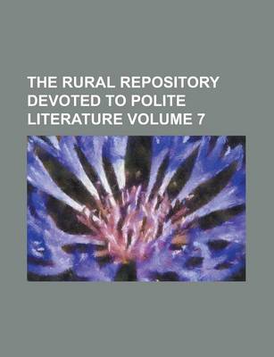 Book cover for The Rural Repository Devoted to Polite Literature Volume 7