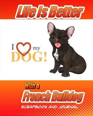 Cover of Life Is Better With A French Bulldog Scrapbook and Journal
