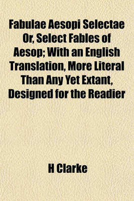 Book cover for Fabulae Aesopi Selectae Or, Select Fables of Aesop; With an English Translation, More Literal Than Any Yet Extant, Designed for the Readier