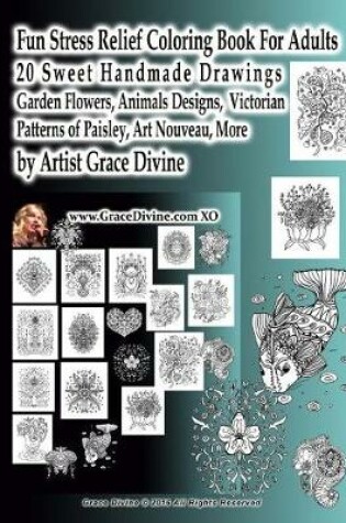 Cover of Fun Stress Relief Coloring Book For Adults 20 Sweet Handmade Drawings Garden Flowers, Animals Designs, Victorian Patterns of Paisley, Art Nouveau, More by Artist Grace Divine