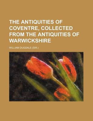 Book cover for The Antiquities of Coventre, Collected from the Antiquities of Warwickshire