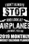 Book cover for I Don't Always Stop and Look at Airplanes...Oh Wait, Yes I Do 2019 Monthly Weekly Calendar Planner