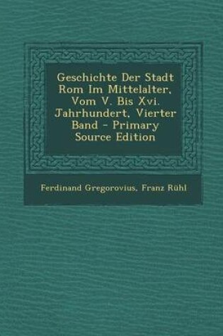 Cover of Geschichte Der Stadt ROM Im Mittelalter, Vom V. Bis XVI. Jahrhundert, Vierter Band